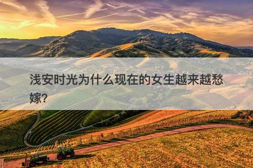 浅安时光为什么现在的女生越来越愁嫁？