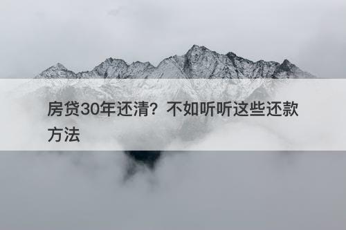 房贷30年还清？不如听听这些还款方法