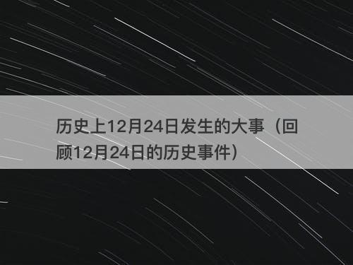历史上12月24日发生的大事（回顾12月24日的历史事件）
