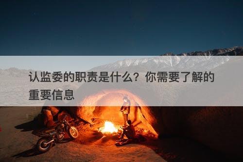 认监委的职责是什么？你需要了解的重要信息