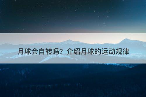 月球会自转吗？介绍月球的运动规律
