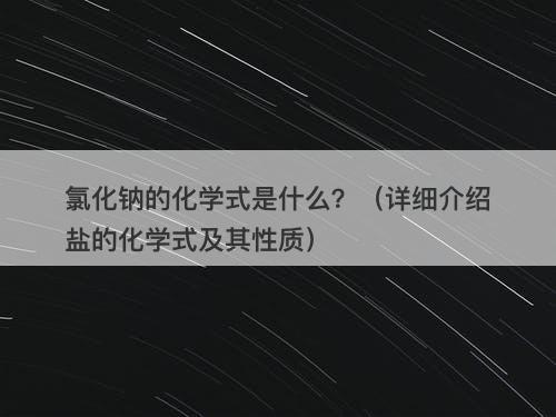 氯化钠的化学式是什么？（详细介绍盐的化学式及其性质）