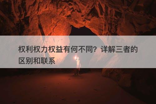 权利权力权益有何不同？详解三者的区别和联系