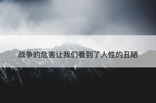 战争的危害让我们看到了人性的丑陋