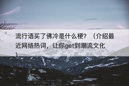 流行语买了佛冷是什么梗？（介绍最近网络热词，让你get到潮流文化）