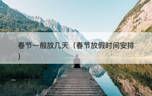 春节一般放几天（春节放假时间安排）