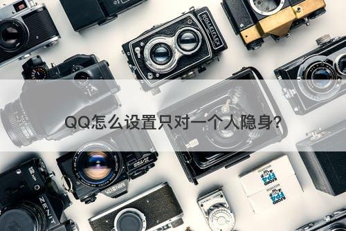 QQ怎么设置只对一个人隐身？