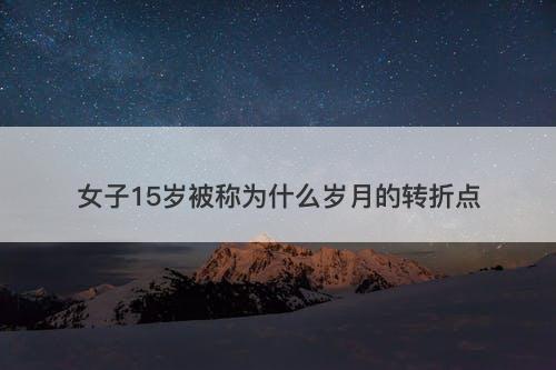 女子15岁被称为什么岁月的转折点