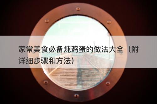 家常美食必备炖鸡蛋的做法大全（附详细步骤和方法）