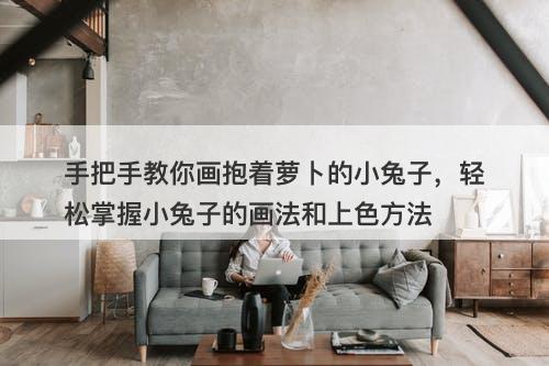 手把手教你画抱着萝卜的小兔子，轻松掌握小兔子的画法和上色方法