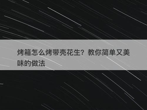 烤箱怎么烤带壳花生？教你简单又美味的做法