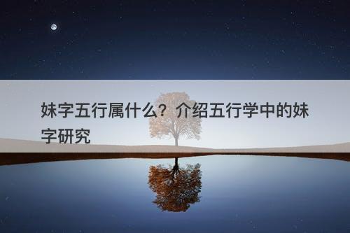 妹字五行属什么？介绍五行学中的妹字研究