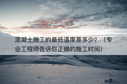 混凝土施工的最低温度是多少？（专业工程师告诉你正确的施工时间）