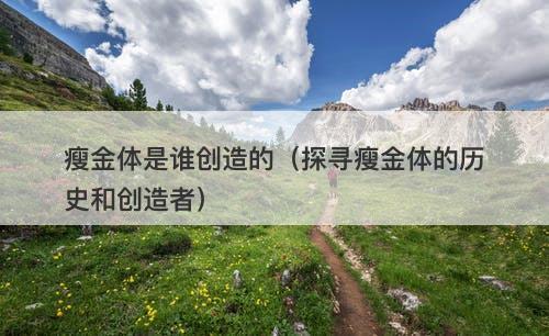 瘦金体是谁创造的（探寻瘦金体的历史和创造者）