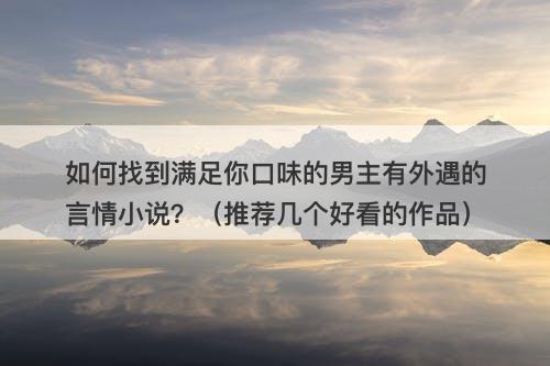 如何找到满足你口味的男主有外遇的言情小说？（推荐几个好看的作品）