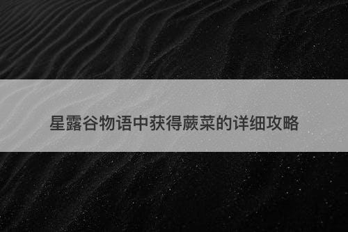 星露谷物语中获得蕨菜的详细攻略