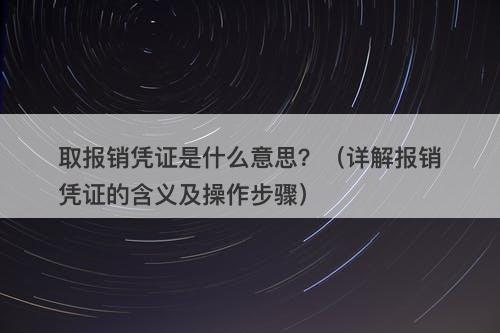 取报销凭证是什么意思？（详解报销凭证的含义及操作步骤）