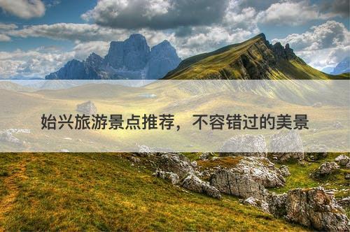 始兴旅游景点推荐，不容错过的美景