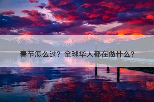 春节怎么过？全球华人都在做什么？