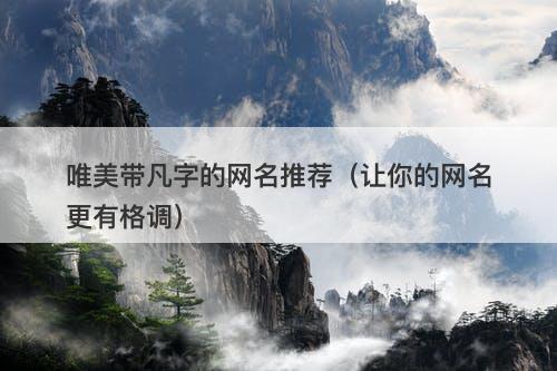 唯美带凡字的网名推荐（让你的网名更有格调）