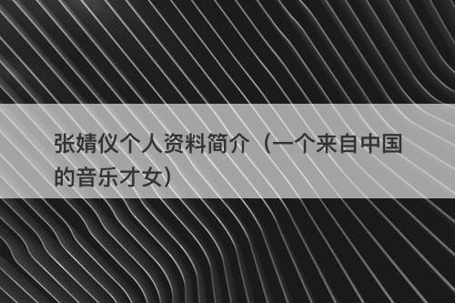 张婧仪个人资料简介（一个来自中国的音乐才女）