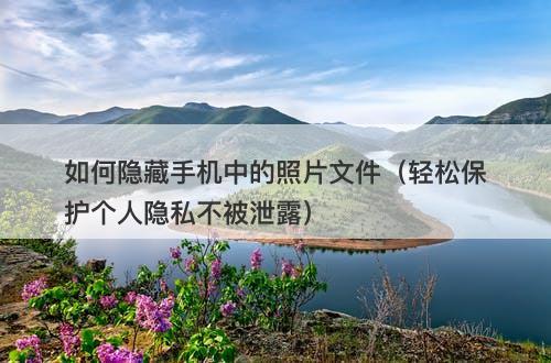 如何隐藏手机中的照片文件（轻松保护个人隐私不被泄露）