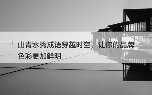 山青水秀成语穿越时空，让你的品牌色彩更加鲜明