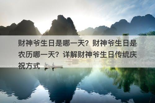 财神爷生日是哪一天？财神爷生日是农历哪一天？详解财神爷生日传统庆祝方式