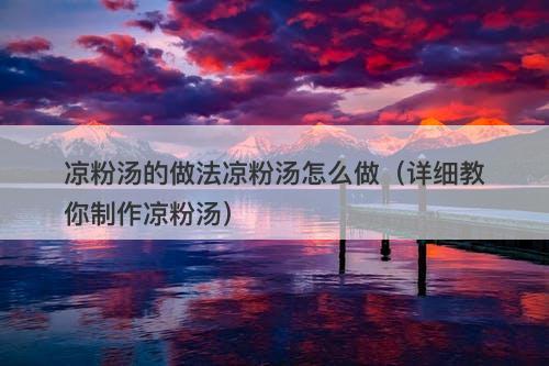 凉粉汤的做法凉粉汤怎么做（详细教你制作凉粉汤）