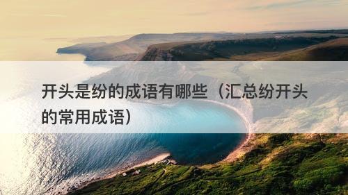 开头是纷的成语有哪些（汇总纷开头的常用成语）