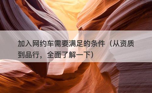 加入网约车需要满足的条件（从资质到品行，全面了解一下）