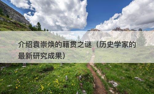 介绍袁崇焕的籍贯之谜（历史学家的最新研究成果）