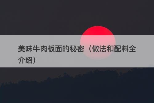 美味牛肉板面的秘密（做法和配料全介绍）
