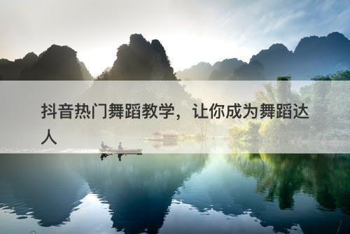 抖音热门舞蹈教学，让你成为舞蹈达人