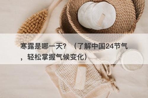 寒露是哪一天？（了解中国24节气，轻松掌握气候变化）