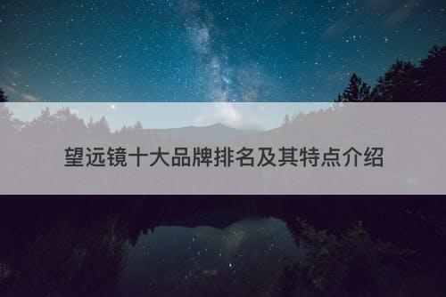 望远镜十大品牌排名及其特点介绍