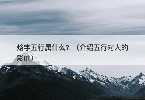 焓字五行属什么？（介绍五行对人的影响）