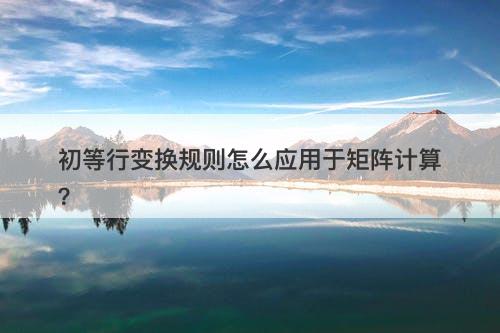 初等行变换规则怎么应用于矩阵计算？