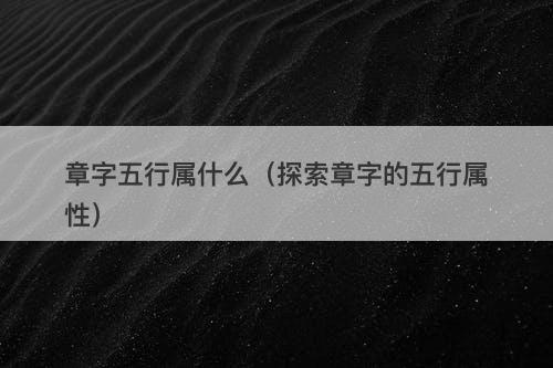 章字五行属什么（探索章字的五行属性）