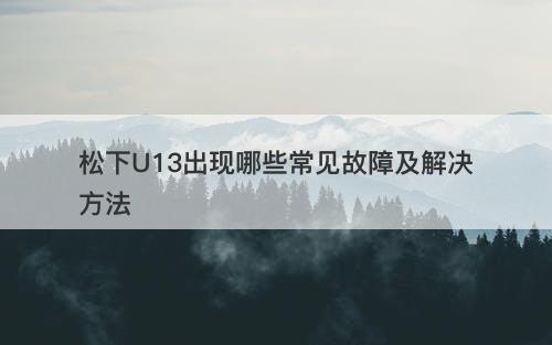 松下U13出现哪些常见故障及解决方法