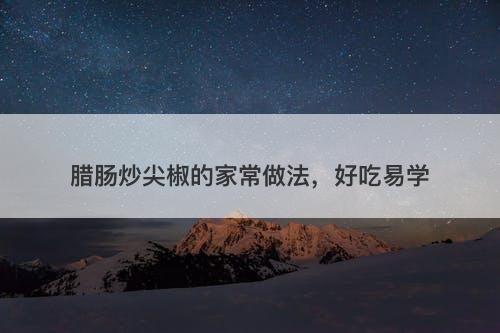 腊肠炒尖椒的家常做法，好吃易学
