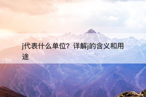 j代表什么单位？详解j的含义和用途