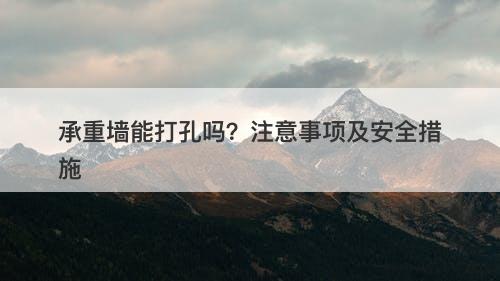 承重墙能打孔吗？注意事项及安全措施