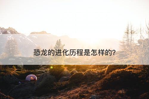 恐龙的进化历程是怎样的？