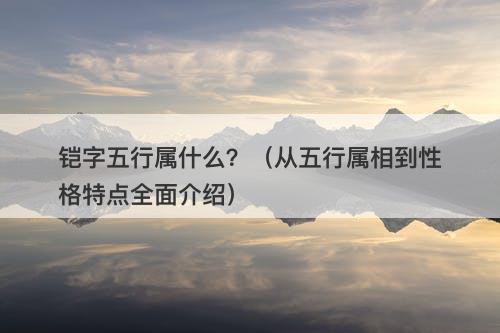 铠字五行属什么？（从五行属相到性格特点全面介绍）