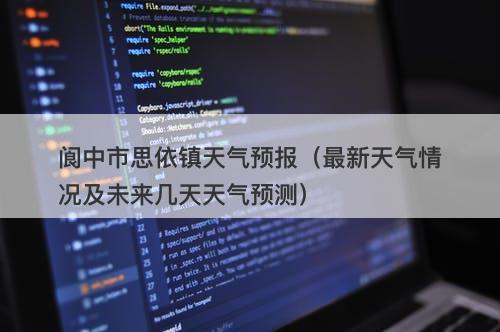 阆中市思依镇天气预报（最新天气情况及未来几天天气预测）