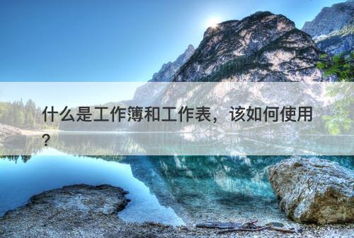 什么是工作簿和工作表，该如何使用？