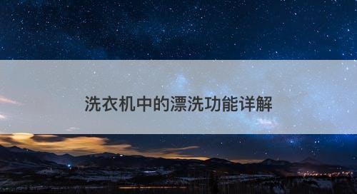 洗衣机中的漂洗功能详解
