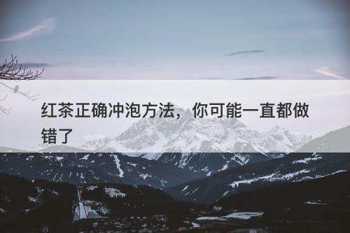红茶正确冲泡方法，你可能一直都做错了