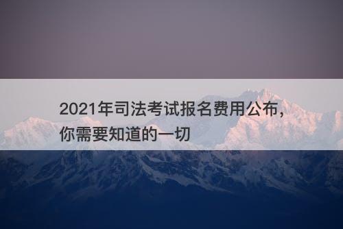 2021年司法考试报名费用公布，你需要知道的一切